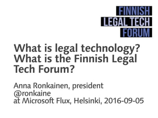 What is legal technology?
What is the Finnish Legal
Tech Forum?
Anna Ronkainen, president
@ronkaine
at Microsoft Flux, Helsinki, 2016-09-05
 
