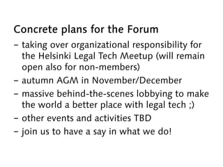 Concrete plans for the Forum
-  taking over organizational responsibility for
the Helsinki Legal Tech Meetup (will remain
...