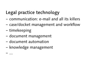 Legal practice technology
-  communication: e-mail and all its killers
-  case/docket management and workflow
-  timekeepi...