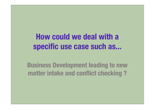How could we deal with a
  speciﬁc use case such as...

Business Development leading to new
matter intake and conﬂict chec...