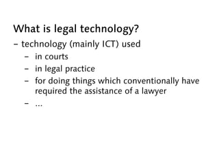 What is legal technology?
-  technology (mainly ICT) used
-  in courts
-  in legal practice
-  for doing things which conv...