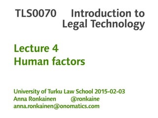 TLS0070 Introduction to
Legal Technology
Lecture 4
Human factors
University of Turku Law School 2015-02-03
Anna Ronkainen @ronkaine
anna.ronkainen@onomatics.com
 