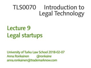 TLS0070 Introduction to
Legal Technology
Lecture 9
Legal startups
UniversityofTurkuLawSchool2018-02-07
AnnaRonkainen @ronkaine
anna.ronkainen@trademarknow.com
 
