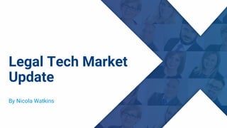 Legal Tech Market
Update
By Nicola Watkins
 