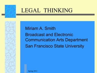 Spring 2011 LEGAL  THINKING Miriam A. Smith Broadcast and Electronic Communication Arts Department San Francisco State University 