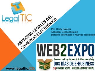ASPECTOS LEGALES DEL COMERCIO ELECTRÓNICO Por: Heidy Balanta Abogada. Especialista en  Derecho Informático y Nuevas Tecnologías www.legaltic.CO 
