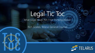 Legal Tic Toc
What Legal Issues Am I not Thinking About?
Rich Goates, Telarus General Counsel
 