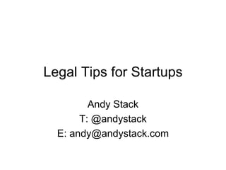 Legal Tips for Startups Andy Stack T: @andystack E: andy@andystack.com 