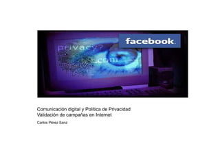 Comunicación digital y Política de Privacidad
Validación de campañas en Internet
Carlos Pérez Sanz
 