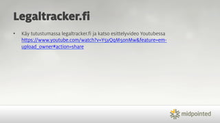Legaltracker.fi 
• Käy tutustumassa legaltracker.fi ja katso esittelyvideo Youtubessa 
https://www.youtube.com/watch?v=Y5yQqM5onMw&feature=em-upload_ 
owner#action=share 
 