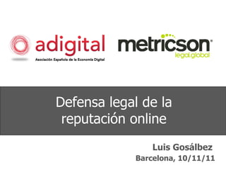 Defensa legal de la reputación online Luis Gosálbez Barcelona, 10/11/11 