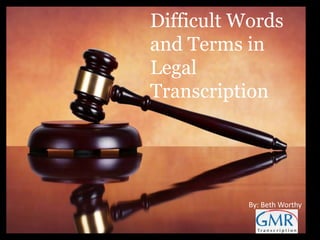 Difficult Words 
and Terms in 
Legal 
Transcription 
Difficult Words and Terms in Legal 
Transcription 
By: Beth Worthy 
 