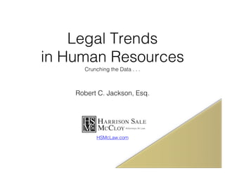 Legal Trends
in Human Resources
Crunching the Data . . .
Robert C. Jackson, Esq.
HSMcLaw.com
 