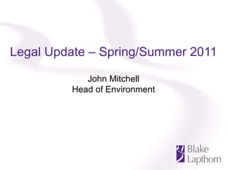 Legal Update – Spring/Summer 2011 John Mitchell Head of Environment 