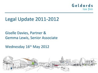 Legal Update 2011-2012

Giselle Davies, Partner &
Gemma Lewis, Senior Associate

Wednesday 16th May 2012
 