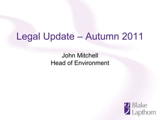 Legal Update – Autumn 2011 John Mitchell Head of Environment 