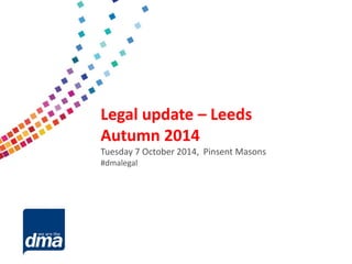 Data protection 2013 
Friday 8 February 
#dmadata 
Supported by 
Legal update –Leeds 
Autumn 2014 
Tuesday 7 October 2014, Pinsent Masons 
#dmalegal  