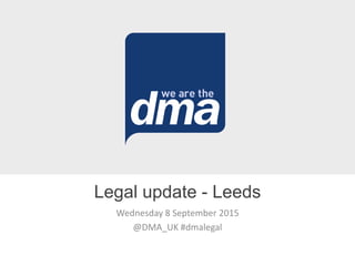 Wednesday 8 September 2015
@DMA_UK #dmalegal
Legal update - Leeds
 
