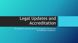 Legal Updates and
Accreditation
The impact of case law and attorney general directive on
accreditation compliance.
 