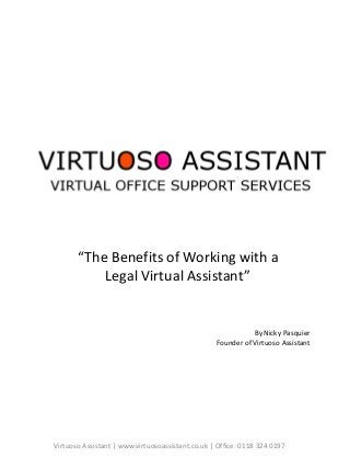 Virtuoso Assistant | www.virtuosoassistant.co.uk | Office: 0118 324 0197
“The Benefits of Working with a
Legal Virtual Assistant”
By Nicky Pasquier
Founder of Virtuoso Assistant
 