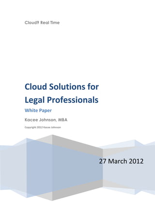 Cloud9 Real Time




Cloud Solutions for
Legal Professionals
White Paper
Kacee Johnson, MBA
Copyright 2012 Kacee Johnson




                               27 March 2012
 