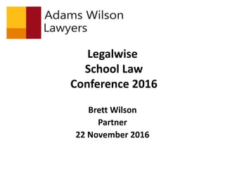 Legalwise
School Law
Conference 2016
Brett Wilson
Partner
22 November 2016
 