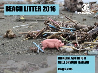 INDAGINE SUI RIFIUTI
NELLE SPIAGGE ITALIANE
Maggio 2016
BEACH LITTER 2016
 