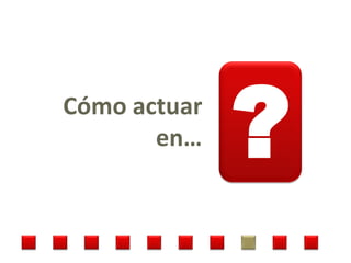 Cómo actuar
       en…    ?
 