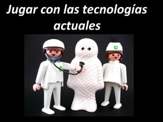 Jugar con las tecnologías
        actuales
 