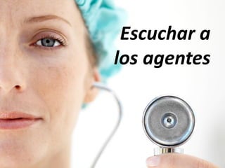 Escuchar a
los agentes
 
