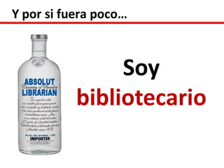 Y por si fuera poco…



                Soy
           bibliotecario
 
