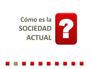 ?
Cómo es la
SOCIEDAD
  ACTUAL
 