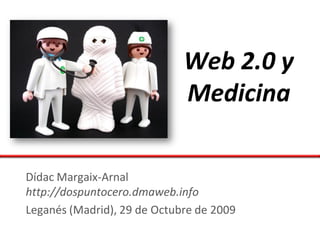 Web 2.0 y
                             Medicina

Dídac Margaix-Arnal
http://dospuntocero.dmaweb.info
Leganés (Madrid), 29 de Octubre de 2009
 