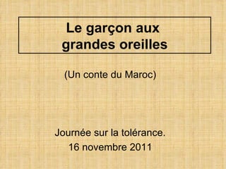 (Un conte du Maroc) Journée sur la tolérance. 16 novembre 2011 Le garçon aux  grandes oreilles 