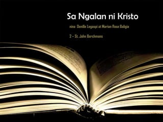 Sa Ngalan ni Kristo
nina Denille Legaspi at Marian Rose Baligia

2 – St. John Berchmans
 