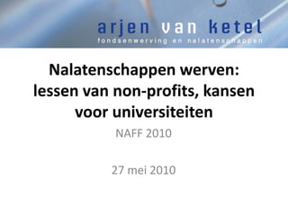 Nalatenschappen werven:
lessen van non-profits, kansen
      voor universiteiten
           NAFF 2010

          27 mei 2010
 