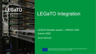 The LEGaTO project has received funding from the European Union's Horizon 2020 research and
innovation programme under the grant agreement No 780681
LEGaTO Integration
LEGaTO thematic session – HiPEAC CSW
Autumn 2020
Xavier Martorell
 