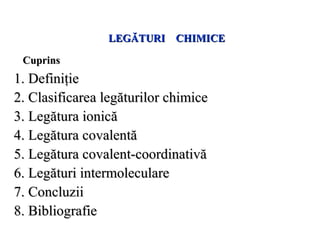 CuprinsCuprins
1.1. DefiniţiDefiniţiee
2.2. ClasificareClasificarea legăturilor chimicea legăturilor chimice
3.3. LegLegăă...