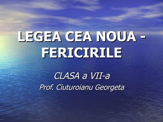 LEGEA CEA NOUA -
   FERICIRILE
      CLASA a VII-a
  Prof. Ciuturoianu Georgeta
 