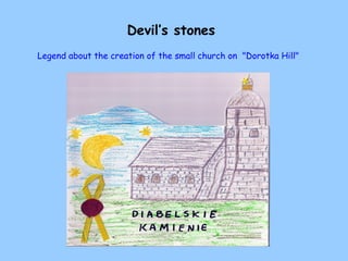 Devil’s stones
Legend about the creation of the small church on "Dorotka Hill"
 