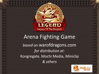 Arena Fighting Game based on warofdragons.com  for distribution at: Kongregate, Mochi Media, Miniclip & others 