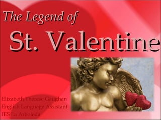 The Legend of   St. Valentine Elizabeth Therese Gaughan English Language Assistant IES La Arboleda 
