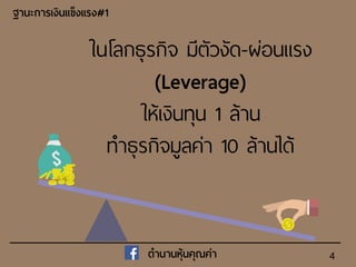 4
ในโลกธุรกิจ มีตัวงัด-ผ่อนแรง
(Leverage)
ให้เงินทุน 1 ล้าน
ทาธุรกิจมูลค่า 10 ล้านได้
ฐำนะกำรเงินแข็งแรง#1
ตำนำนหุ้นคุณค่ำ
 