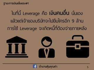 5
ในที่นี้ Leverage คือ เงินคนอื่น นั่นเอง
แล้วแต่เจ้าของบริษัทจะไปยืมใครอีก 9 ล้าน
การใ ้ Leverage จะเกิดหนี้ที่ต้องจ่ายภายหลัง
ฐำนะกำรเงินแข็งแรง#1
ตำนำนหุ้นคุณค่ำ
 