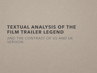 TEXTUAL ANALYSIS OF THE
FILM TRAILER LEGEND
AND THE CONTRAST OF US AND UK
VERSION
 