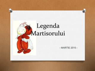 Legenda
Martisorului
- MARTIE 2015 -
 
