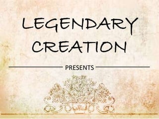 LEGENDARY
CREATION
PRESENTS
 