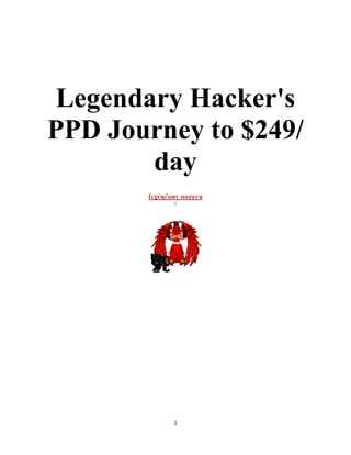 1
Legendary Hacker's
PPD Journey to $249/
day
ℓєgєη∂αяу нα¢кєя
 