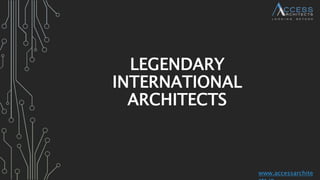 LEGENDARY
INTERNATIONAL
ARCHITECTS
www.accessarchite
 
