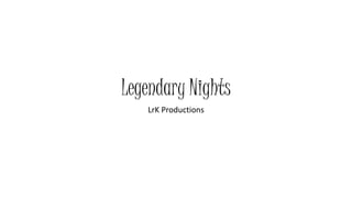 Legendary Nights
LrK Productions
 